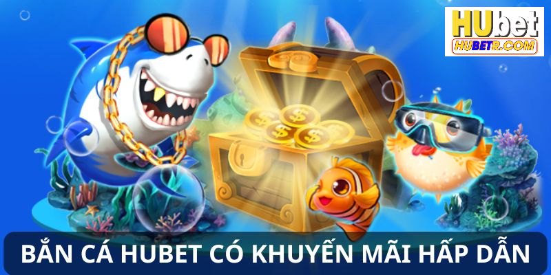 Khám phá khuyến mãi hấp dẫn tại sảnh game săn cá HUBET
