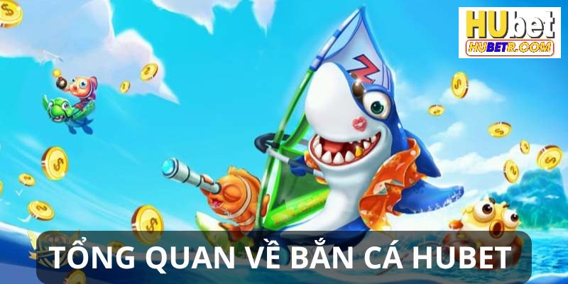 Tổng quan thông tin quan trọng về sảnh bắn cá HUBET