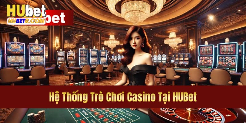 Thế mạnh nổi bật giúp casino HUBET thành công